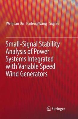 Small-Signal Stability Analysis of Power Systems Integrated with Variable Speed Wind Generators - Wenjuan Du,Haifeng Wang,Siqi Bu - cover