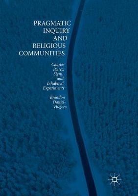 Pragmatic Inquiry and Religious Communities: Charles Peirce, Signs, and Inhabited Experiments - Brandon Daniel-Hughes - cover
