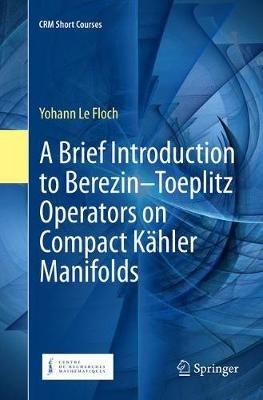 A Brief Introduction to Berezin–Toeplitz Operators on Compact Kähler Manifolds - Yohann Le Floch - cover