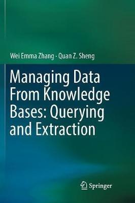 Managing Data From Knowledge Bases: Querying and Extraction - Wei Emma Zhang,Quan Z. Sheng - cover