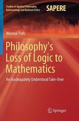 Philosophy's Loss of Logic to Mathematics: An Inadequately Understood Take-Over - Woosuk Park - cover
