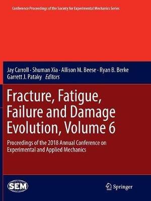 Fracture, Fatigue, Failure and Damage Evolution, Volume 6: Proceedings of the 2018 Annual Conference on Experimental and Applied Mechanics - cover