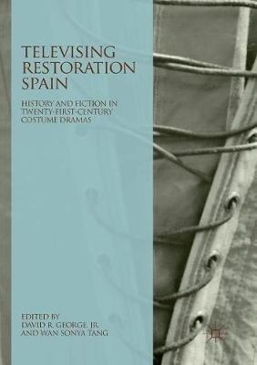 Televising Restoration Spain: History and Fiction in Twenty-First-Century Costume Dramas - cover