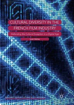 Cultural Diversity in the French Film Industry: Defending the Cultural Exception in a Digital Age - Sarah Walkley - cover