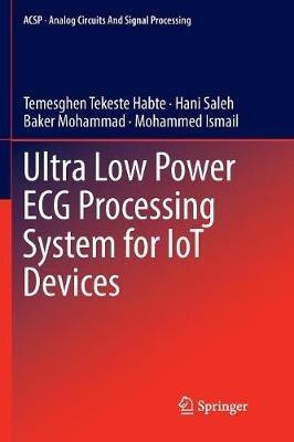 Ultra Low Power ECG Processing System for IoT Devices - Temesghen Tekeste Habte,Hani Saleh,Baker Mohammad - cover