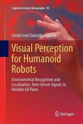Visual Perception for Humanoid Robots: Environmental Recognition and Localization, from Sensor Signals to Reliable 6D  Poses - David Israel González Aguirre - cover