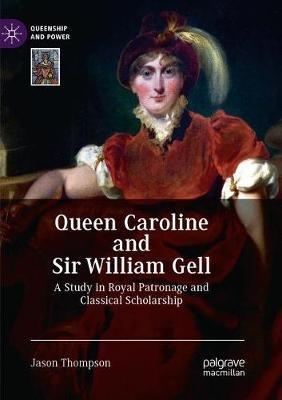 Queen Caroline and Sir William Gell: A Study in Royal Patronage and Classical Scholarship - Jason Thompson - cover