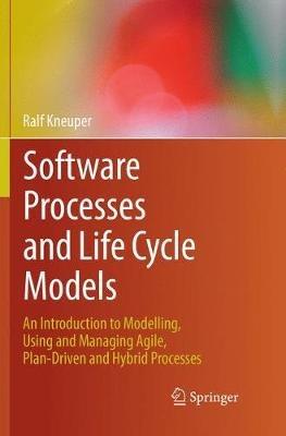 Software Processes and Life Cycle Models: An Introduction to Modelling, Using and Managing Agile, Plan-Driven and Hybrid Processes - Ralf Kneuper - cover