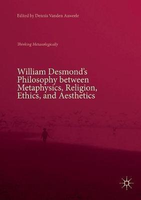 William Desmond’s Philosophy between Metaphysics, Religion, Ethics, and Aesthetics: Thinking Metaxologically - cover