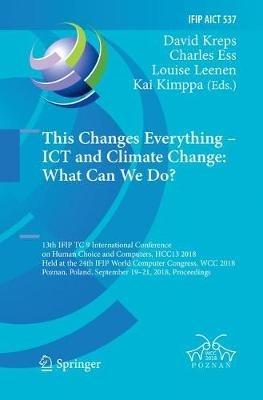 This Changes Everything – ICT and Climate Change: What Can We Do?: 13th IFIP TC 9 International Conference on Human Choice and Computers, HCC13 2018, Held at the 24th IFIP World Computer Congress, WCC 2018, Poznan, Poland, September 19–21, 2018, Proceedings - cover
