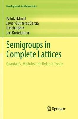 Semigroups in Complete Lattices: Quantales, Modules and Related Topics - Patrik Eklund,Javier Gutie´rrez Garci´a,Ulrich Höhle - cover