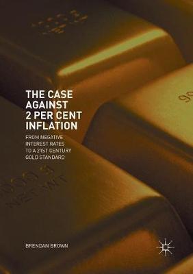 The Case Against 2 Per Cent Inflation: From Negative Interest Rates to a 21st Century Gold Standard - Brendan Brown - cover