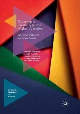 Educating for Creativity within Higher Education: Integration of Research into Media Practice - Phillip McIntyre,Janet Fulton,Elizabeth Paton - cover
