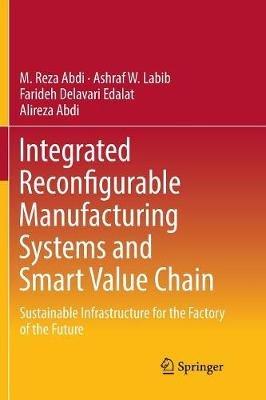 Integrated Reconfigurable Manufacturing Systems and Smart Value Chain: Sustainable Infrastructure for the Factory of the Future - M. Reza Abdi,Ashraf W. Labib,Farideh Delavari Edalat - cover