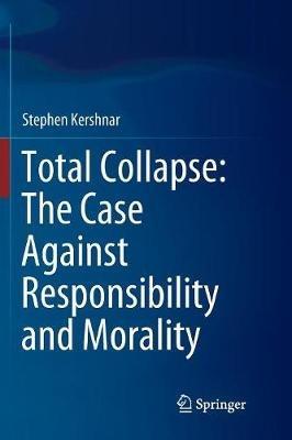 Total Collapse: The Case Against Responsibility and Morality - Stephen Kershnar - cover