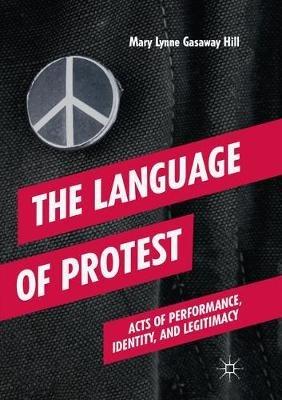 The Language of Protest: Acts of Performance, Identity, and Legitimacy - Mary Lynne Gasaway Hill - cover