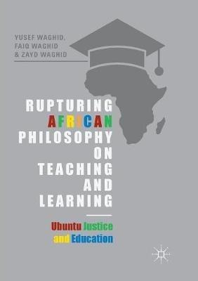 Rupturing African Philosophy on Teaching and Learning: Ubuntu Justice and Education - Yusef Waghid,Faiq Waghid,Zayd Waghid - cover