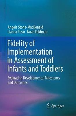 Fidelity of Implementation in Assessment of Infants and Toddlers: Evaluating Developmental Milestones and Outcomes - Angela Stone-MacDonald,Lianna Pizzo,Noah Feldman - cover