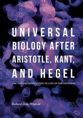 Universal Biology after Aristotle, Kant, and Hegel: The Philosopher's Guide to Life in the Universe - Richard Dien Winfield - cover