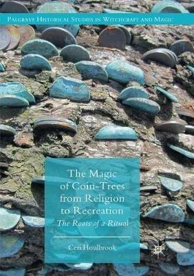 The Magic of Coin-Trees from Religion to Recreation: The Roots of a Ritual - Ceri Houlbrook - cover