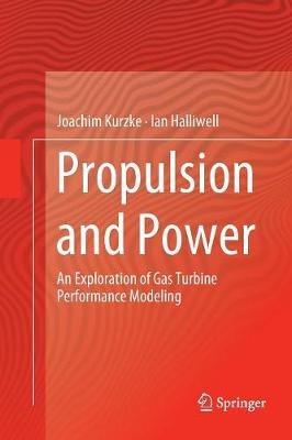 Propulsion and Power: An Exploration of Gas Turbine Performance Modeling - Joachim Kurzke,Ian Halliwell - cover