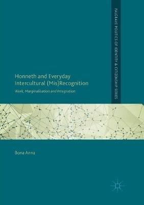 Honneth and Everyday Intercultural (Mis)Recognition: Work, Marginalisation and Integration - Bona Anna - cover