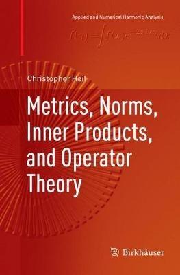 Metrics, Norms, Inner Products, and Operator Theory - Christopher Heil - cover