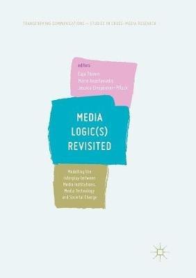 Media Logic(s) Revisited: Modelling the Interplay between Media Institutions, Media Technology and Societal Change - cover