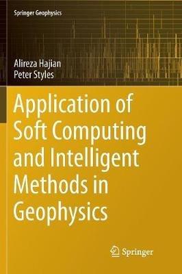 Application of Soft Computing and Intelligent Methods in Geophysics - Alireza Hajian,Peter Styles - cover