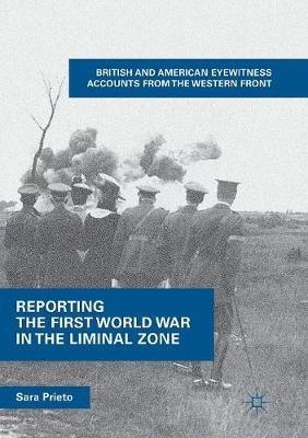 Reporting the First World War in the Liminal Zone: British and American Eyewitness Accounts from the Western Front - Sara Prieto - cover