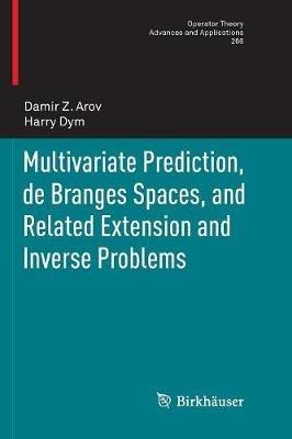 Multivariate Prediction, de Branges Spaces, and Related Extension and Inverse Problems - Damir Z. Arov,Harry Dym - cover