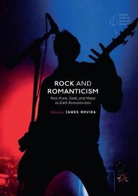 Rock and Romanticism: Post-Punk, Goth, and Metal as Dark Romanticisms - cover