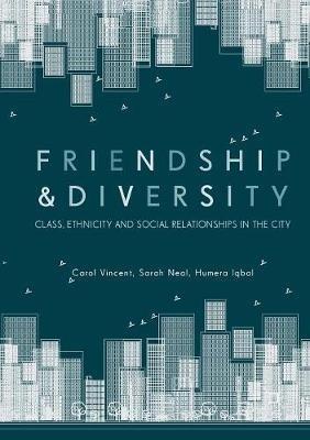 Friendship and Diversity: Class, Ethnicity and Social Relationships in the City - Carol Vincent,Sarah Neal,Humera Iqbal - cover