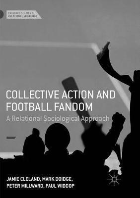 Collective Action and Football Fandom: A Relational Sociological Approach - Jamie Cleland,Mark Doidge,Peter Millward - cover