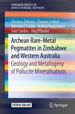 Archean Rare-Metal Pegmatites in Zimbabwe and Western Australia: Geology and Metallogeny of Pollucite Mineralisations - Thomas Dittrich,Thomas Seifert,Bernhard Schulz - cover