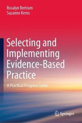 Selecting and Implementing Evidence-Based Practice: A Practical Program Guide - Rosalyn Bertram,Suzanne Kerns - cover