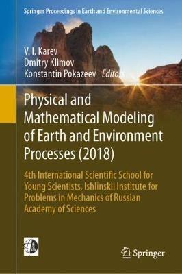 Physical and Mathematical Modeling of Earth and Environment Processes (2018): 4th International Scientific School for Young Scientists, Ishlinskii Institute for Problems in Mechanics of Russian Academy of Sciences - cover