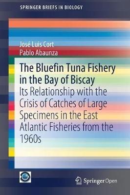 The Bluefin Tuna Fishery in the Bay of Biscay: Its Relationship with the Crisis of Catches of Large Specimens in the East Atlantic Fisheries from the 1960s - José Luis Cort,Pablo Abaunza - cover