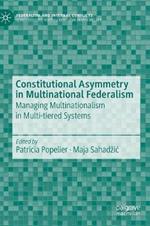 Constitutional Asymmetry in Multinational Federalism: Managing Multinationalism in Multi-tiered Systems