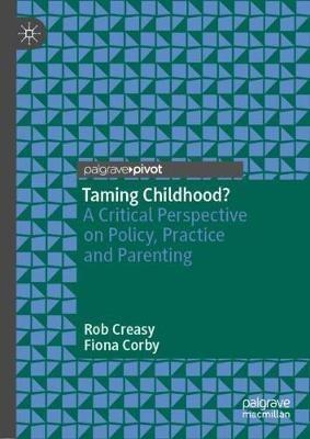 Taming Childhood?: A Critical Perspective on Policy, Practice and Parenting - Rob Creasy,Fiona Corby - cover
