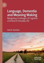 Language, Dementia and Meaning Making: Navigating Challenges of Cognition and Face in Everyday Life