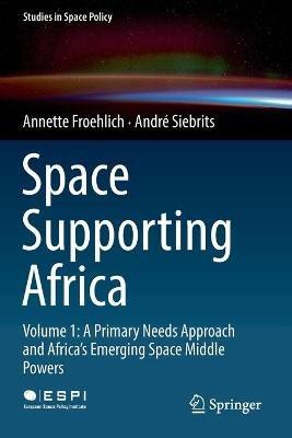 Space Supporting Africa: Volume 1: A Primary Needs Approach and Africa’s Emerging Space Middle Powers - Annette Froehlich,André Siebrits - cover