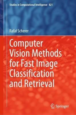 Computer Vision Methods for Fast Image Classi?cation and Retrieval - Rafal Scherer - cover
