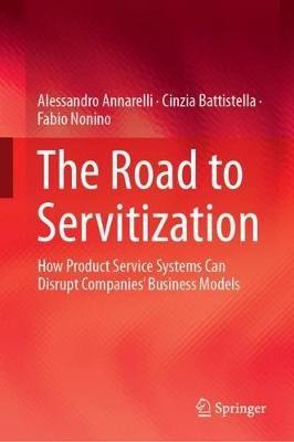 The Road to Servitization: How Product Service Systems Can Disrupt Companies’ Business Models - Alessandro Annarelli,Cinzia Battistella,Fabio Nonino - cover