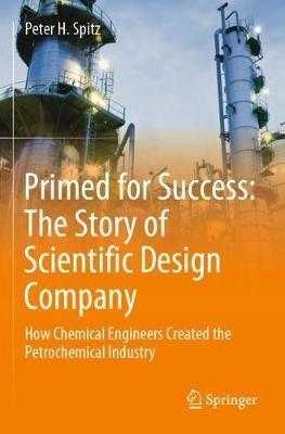Primed for Success: The Story of Scientific Design Company: How Chemical Engineers Created the Petrochemical Industry - Peter H. Spitz - cover