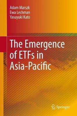 The Emergence of ETFs in Asia-Pacific - Adam Marszk,Ewa Lechman,Yasuyuki Kato - cover