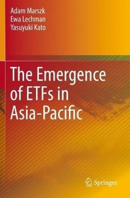 The Emergence of ETFs in Asia-Pacific - Adam Marszk,Ewa Lechman,Yasuyuki Kato - cover