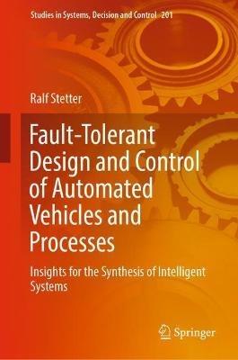 Fault-Tolerant Design and Control of Automated Vehicles and Processes: Insights for the Synthesis of Intelligent Systems - Ralf Stetter - cover