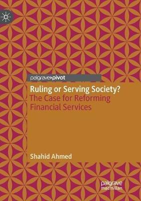 Ruling or Serving Society?: The Case for Reforming Financial Services - Shahid Ahmed - cover