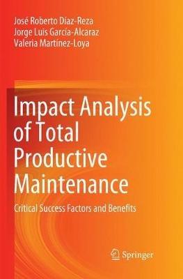 Impact Analysis of Total Productive Maintenance: Critical Success Factors and Benefits - José Roberto Díaz-Reza,Jorge Luis García-Alcaraz,Valeria Martínez-Loya - cover